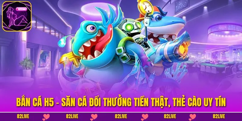 Bắn Cá H5 - Săn Cá Đổi Thưởng Tiền Thật, Thẻ Cào Uy Tín