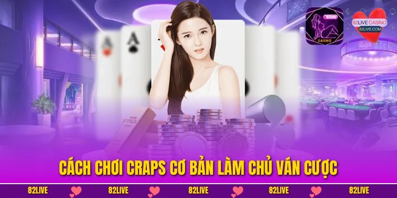 Cách Chơi Craps Cơ Bản – Trải Nghiệm Game Xúc Xắc Tại 82LIVE