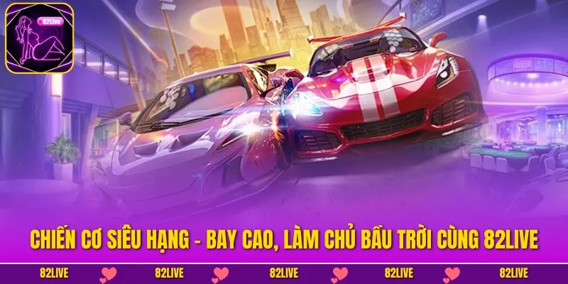 Chiến Cơ Siêu Hạng – Bay Cao, Làm Chủ Bầu Trời Cùng 82LIVE