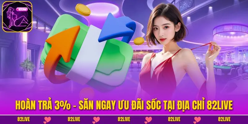 Hoàn Trả 3% – Săn Ngay Ưu Đãi Sốc Tại Địa Chỉ 82LIVE