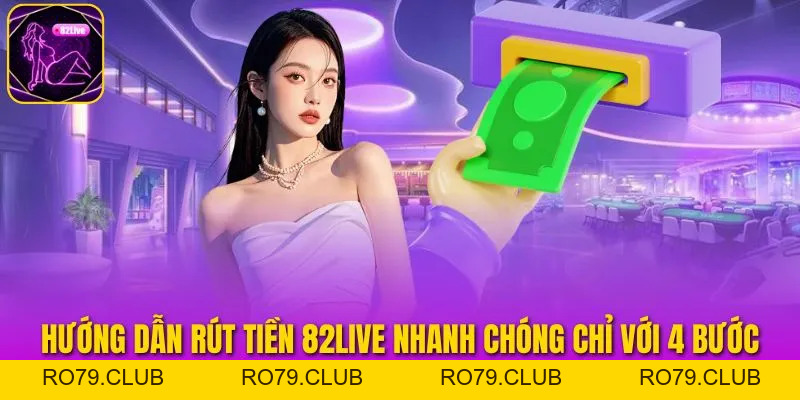 Rút Tiền 82live - Hướng Dẫn Chi Tiết Từ A Đến Z Cho Hội Viên