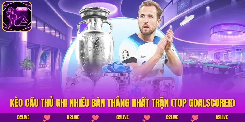 Kèo Cầu Thủ Ghi Nhiều Bàn Thắng Nhất Trận (Top Goalscorer)