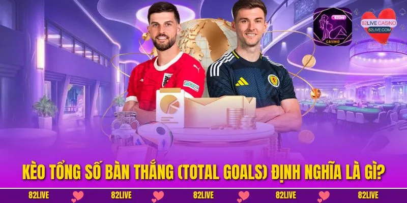 Hiểu Sâu Về Kèo Tổng Số Bàn Thắng (Total Goals) Để Hốt Tiền