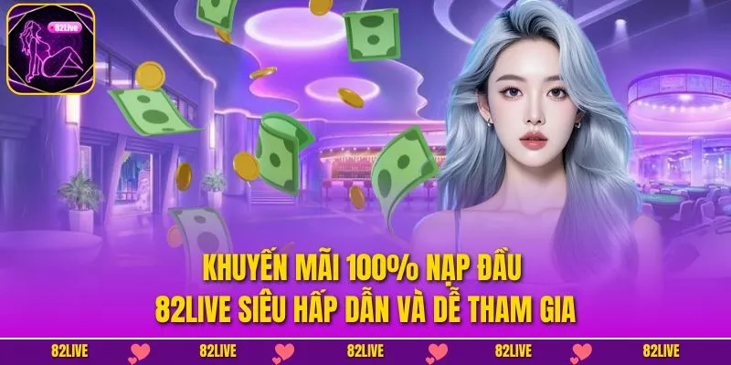 Khuyến Mãi 100% Nạp Đầu 82LIVE Siêu Hấp Dẫn Và Dễ Tham Gia
