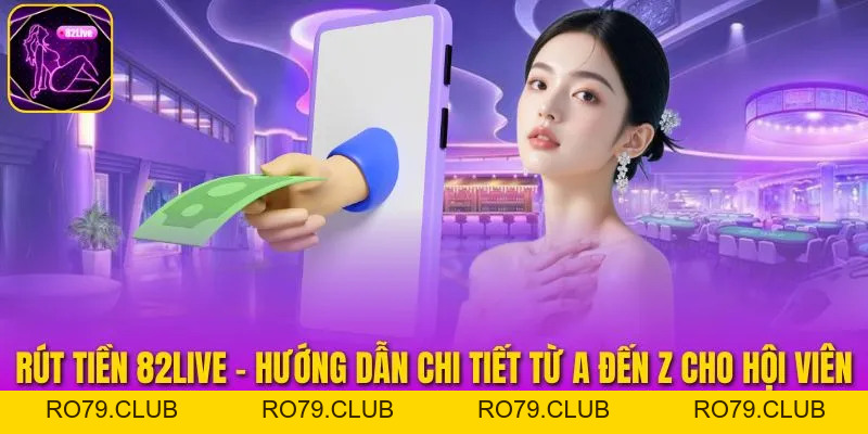 Rút Tiền 82live - Hướng Dẫn Chi Tiết Từ A Đến Z Cho Hội Viên
