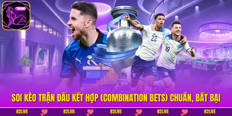 Soi Kèo Trận Đấu Kết Hợp (Combination Bets) Chuẩn, Bất Bại