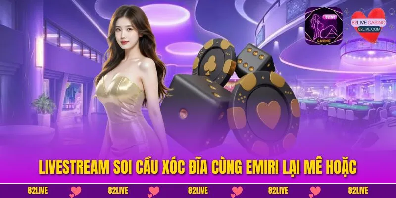 Livestream Soi Cầu Xóc Đĩa Cùng Emiri Sexy, Quyến Rũ