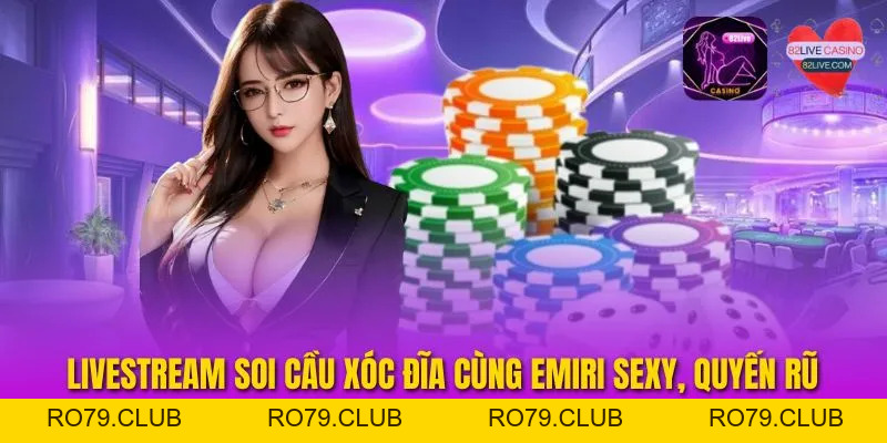 Livestream Soi Cầu Xóc Đĩa Cùng Emiri Sexy, Quyến Rũ