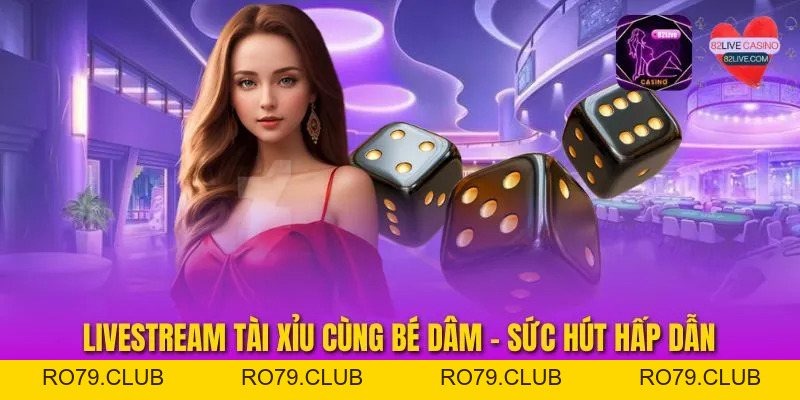 Livestream Tài Xỉu Cùng Bé Dâm - Sức Hút Hấp Dẫn