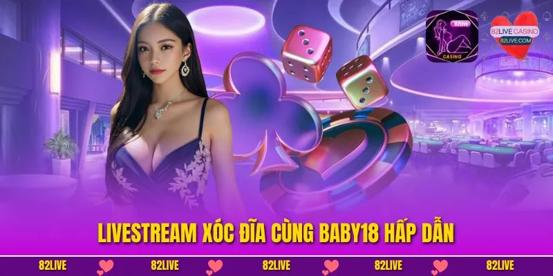 Trải Nghiệm Livestream Xóc Đĩa Cùng Baby18 Đầy Mê Hoặc
