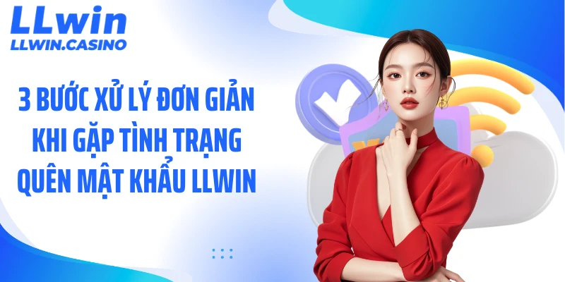 3 Bước Xử Lý Khi Quên Mật Khẩu LLWIN Nhanh Và An Toàn