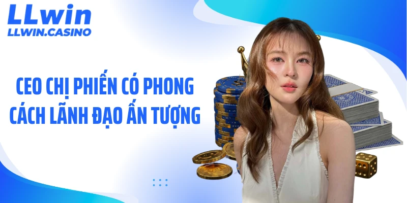 CEO Chị Phiến: Dấu Ấn Lãnh Đạo Tạo Nên Sức Bật LLWIN